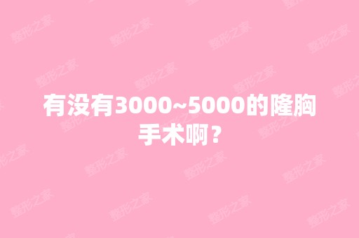 有没有3000~5000的隆胸手术啊？