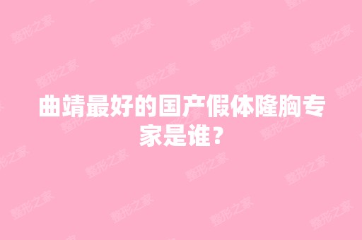 曲靖比较好的国产假体隆胸专家是谁？