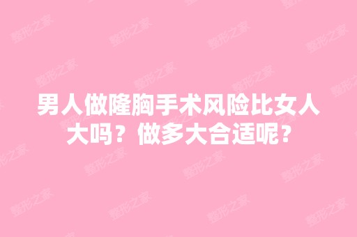 男人做隆胸手术风险比女人大吗？做多大合适呢？