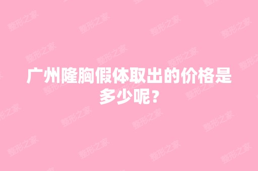 广州隆胸假体取出的价格是多少呢？