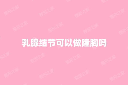 乳腺结节可以做隆胸吗