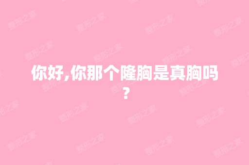 你好,你那个隆胸是真胸吗？