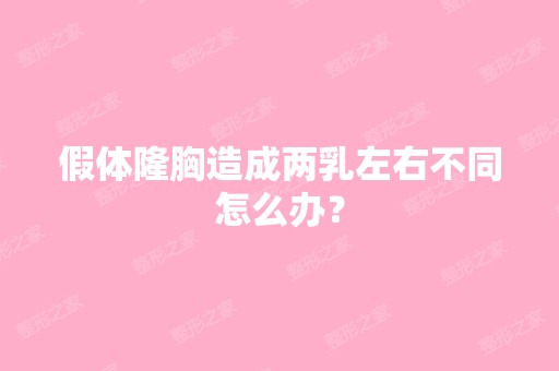 假体隆胸造成两乳左右不同怎么办？