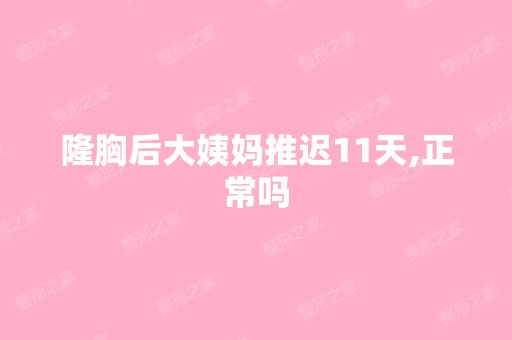 隆胸后大姨妈推迟11天,正常吗