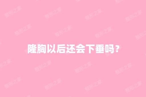 隆胸以后还会下垂吗？