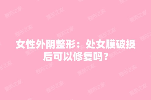 女性外阴整形：处女膜破损后可以修复吗？