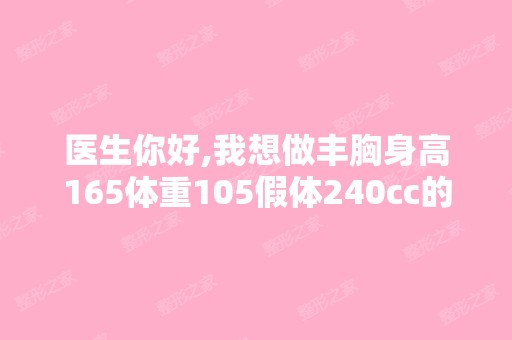 医生你好,我想做丰胸身高165体重105假体240cc的效果不知道明显不...