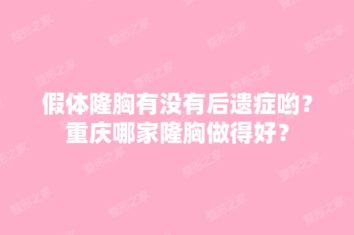 假体隆胸有没有后遗症哟？重庆哪家隆胸做得好？