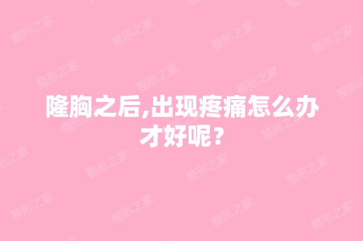 隆胸之后,出现疼痛怎么办才好呢？