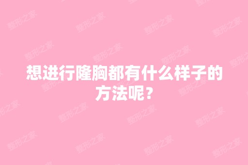 想进行隆胸都有什么样子的方法呢？