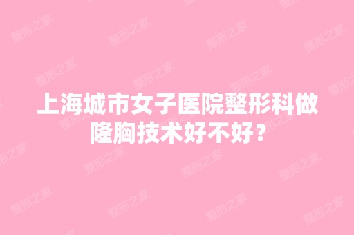 上海城市女子医院整形科做隆胸技术好不好？