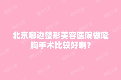 北京哪边整形美容医院做隆胸手术比较好啊？