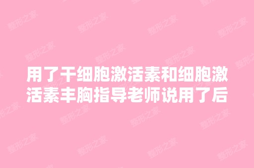 用了激活素和细胞激活素丰胸指导老师说用了后会有毒素排出,...