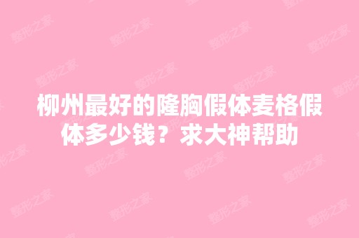 柳州比较好的隆胸假体麦格假体多少钱？求大神帮助