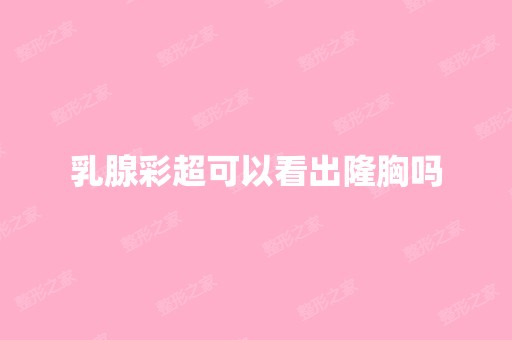 乳腺彩超可以看出隆胸吗