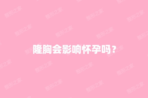 隆胸会影响怀孕吗？