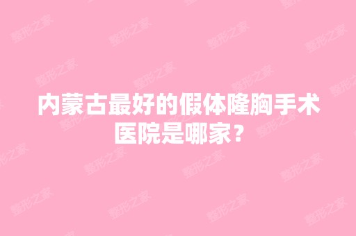 内蒙古比较好的假体隆胸手术医院是哪家？