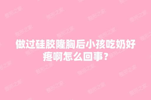 做过硅胶隆胸后小孩吃奶好疼啊怎么回事？