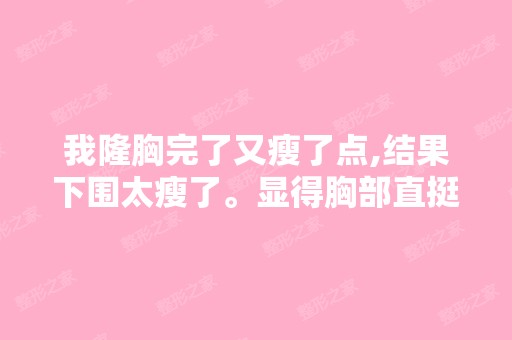 我隆胸完了又瘦了点,结果下围太瘦了。显得胸部直挺挺的,涨涨...