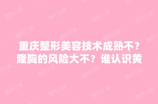 重庆整形美容技术成熟不？隆胸的风险大不？谁认识黄世挥？