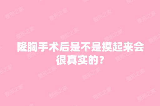 隆胸手术后是不是摸起来会很真实的？