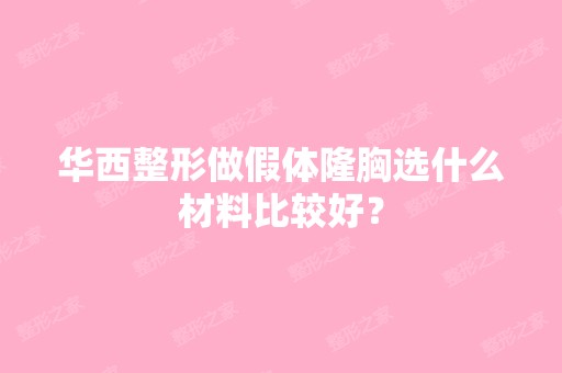 华西整形做假体隆胸选什么材料比较好？