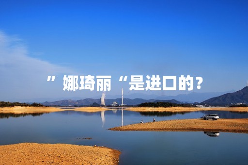 ”娜琦丽“是进口的？