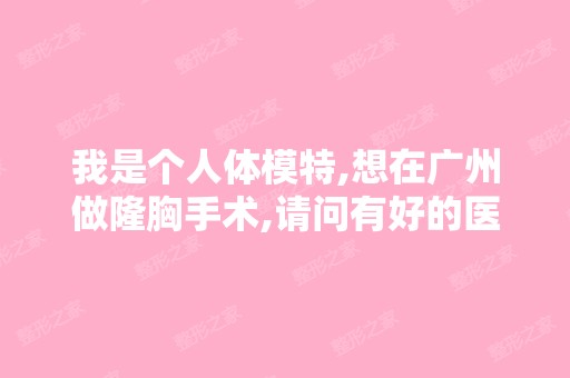 我是个人体模特,想在广州做隆胸手术,请问有好的医院吗？-搜狗问问