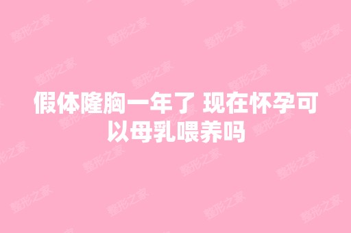 假体隆胸一年了 现在怀孕可以母乳喂养吗