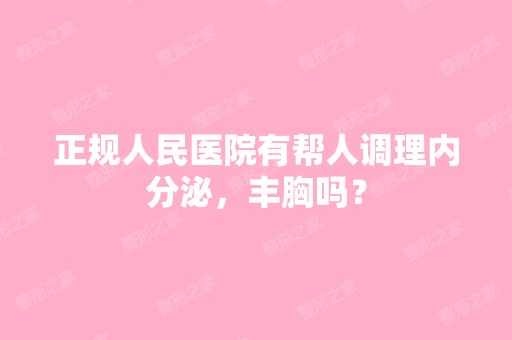 正规人民医院有帮人调理内分泌，丰胸吗？