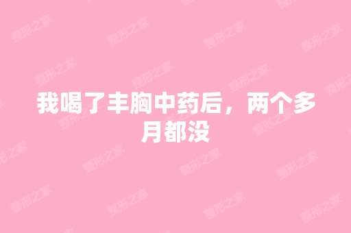 我喝了丰胸中药后，两个多月都没