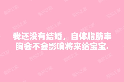 我还没有结婚，自体脂肪丰胸会不会影响将来给宝宝...