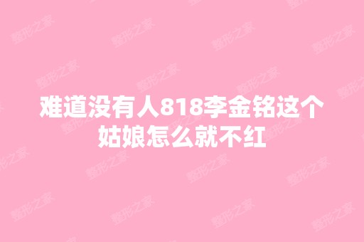 难道没有人818李金铭这个姑娘怎么就不红