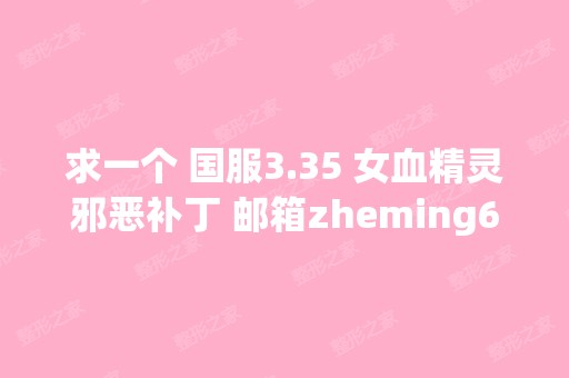 求一个 国服3.35 女血精灵邪恶补丁 邮箱zheming664...