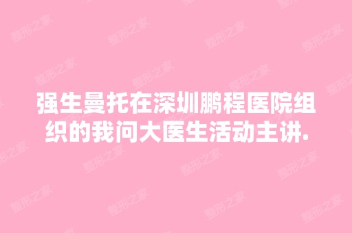 强生曼托在深圳鹏程医院组织的我问大医生活动主讲...