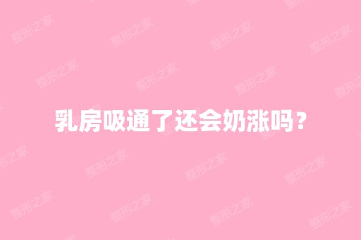 乳房吸通了还会奶涨吗？