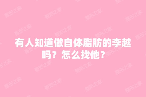 有人知道做自体脂肪的李越吗？怎么找他？