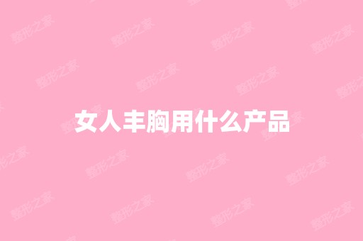 女人丰胸用什么产品