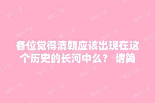 各位觉得清朝应该出现在这个历史的长河中么？ 请简...