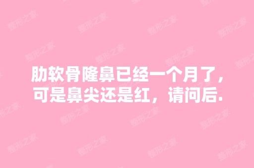 肋软骨隆鼻已经一个月了，可是鼻尖还是红，请问后...