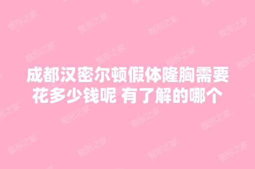 成都汉密尔顿假体隆胸需要花多少钱呢 有了解的哪个...