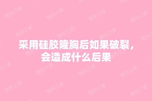 采用硅胶隆胸后如果破裂，会造成什么后果