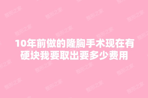 10年前做的隆胸手术现在有硬块我要取出要多少费用