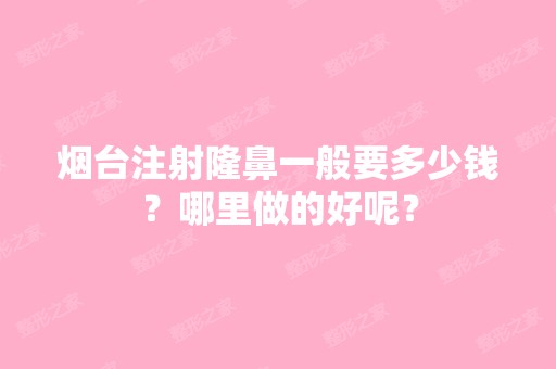 烟台注射隆鼻一般要多少钱？哪里做的好呢？