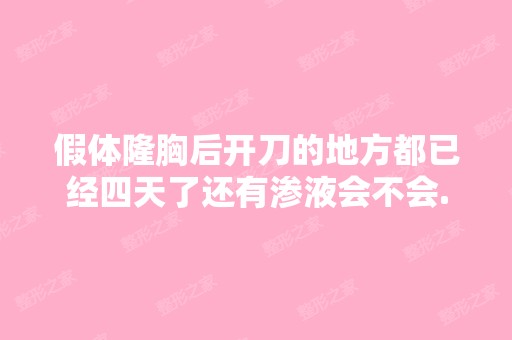 假体隆胸后开刀的地方都已经四天了还有渗液会不会...