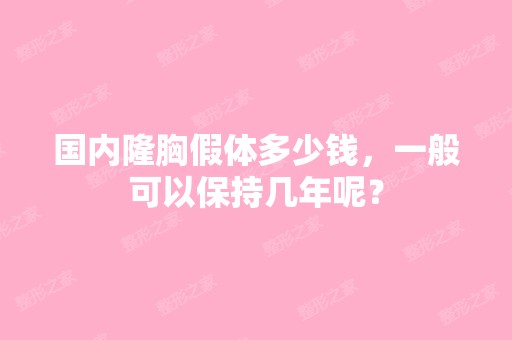 国内隆胸假体多少钱，一般可以保持几年呢？