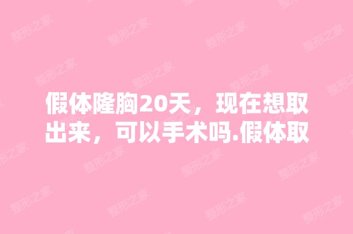 假体隆胸20天，现在想取出来，可以手术吗.假体取出