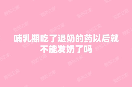 哺乳期吃了退奶的药以后就不能发奶了吗