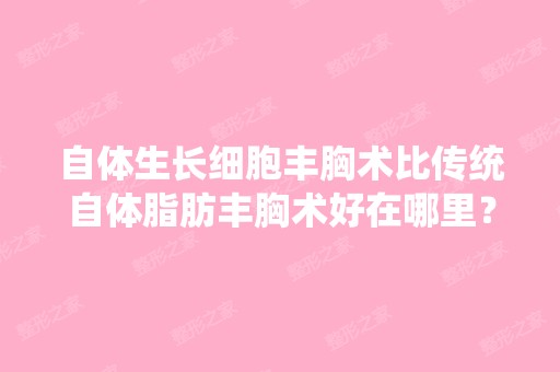 自体生长细胞丰胸术比传统自体脂肪丰胸术好在哪里？