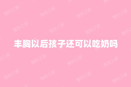 丰胸以后孩子还可以吃奶吗